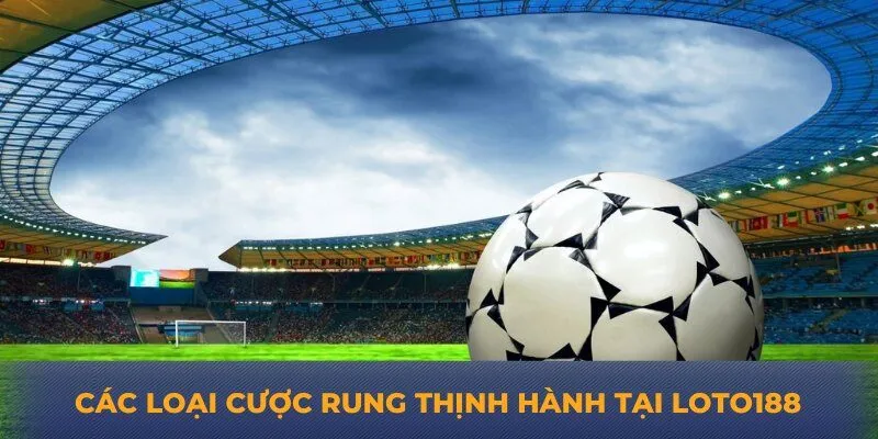 Các loại cược rung thịnh hành tại Loto188