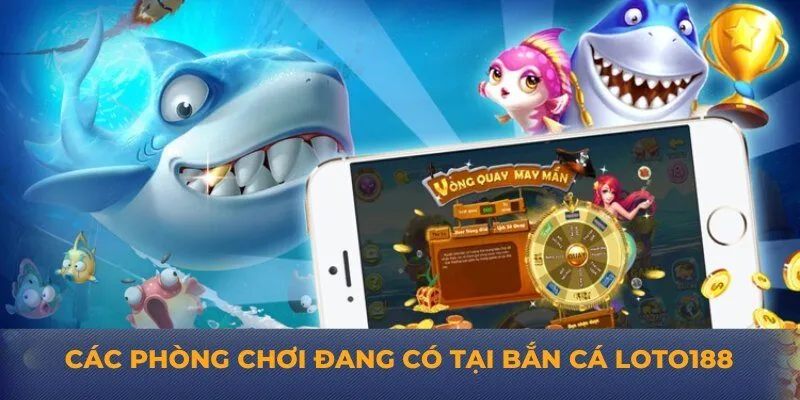 Các phòng chơi đang có tại bắn cá Loto188