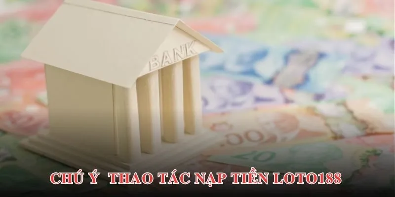 Một số chú ý quan trọng cho quá trình nạp tiền Loto188 bạn nên biết