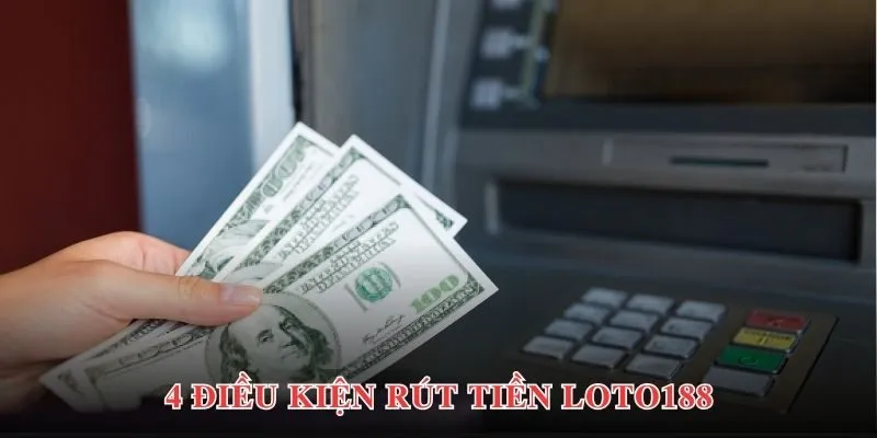 Tìm hiểu về các điều kiện rút tiền Loto188 bạn nên biết