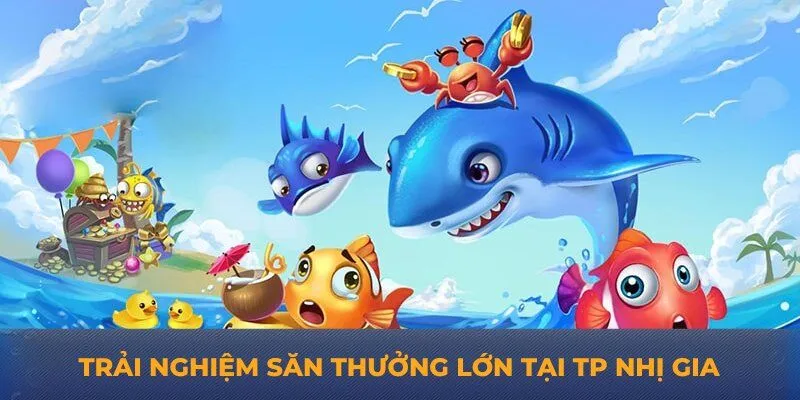 Trải nghiệm săn thưởng lớn tại TP Nhị Gia