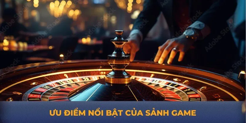 Ưu điểm nổi bật của sảnh game
